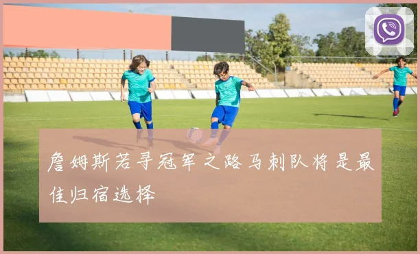 詹姆斯若寻冠军之路马刺队将是最佳归宿选择