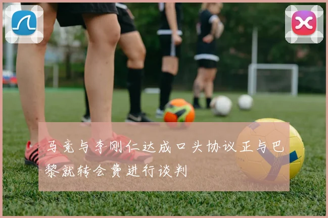 马竞与李刚仁达成口头协议正与巴黎就转会费进行谈判