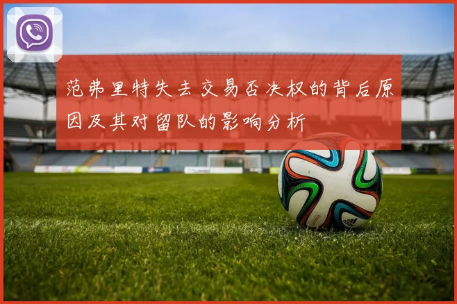 范弗里特失去交易否决权的背后原因及其对留队的影响分析