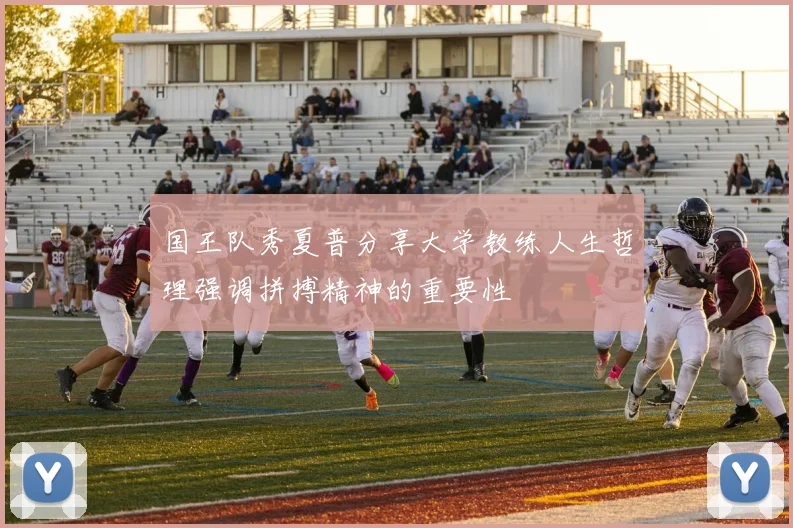 国王队秀夏普分享大学教练人生哲理强调拼搏精神的重要性