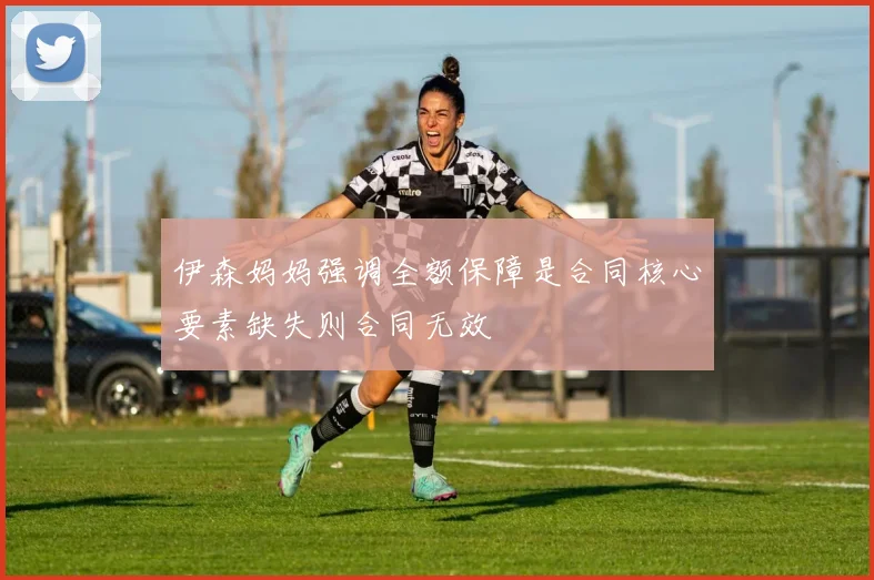 伊森妈妈强调全额保障是合同核心要素缺失则合同无效