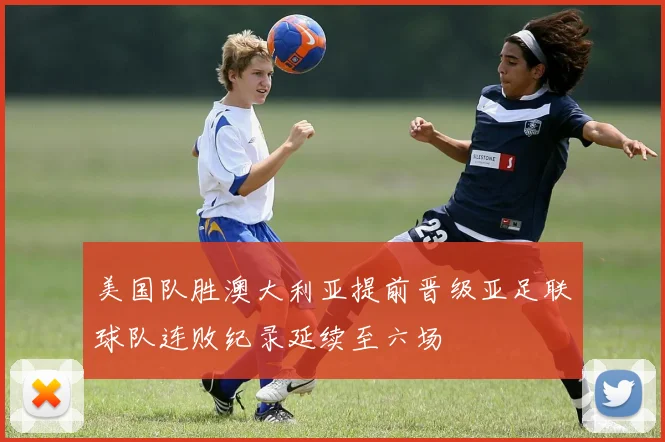 美国队胜澳大利亚提前晋级亚足联球队连败纪录延续至六场