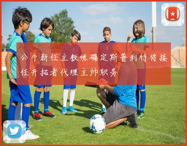 公牛新任主教练确定斯普利特将接任开拓者代理主帅职务